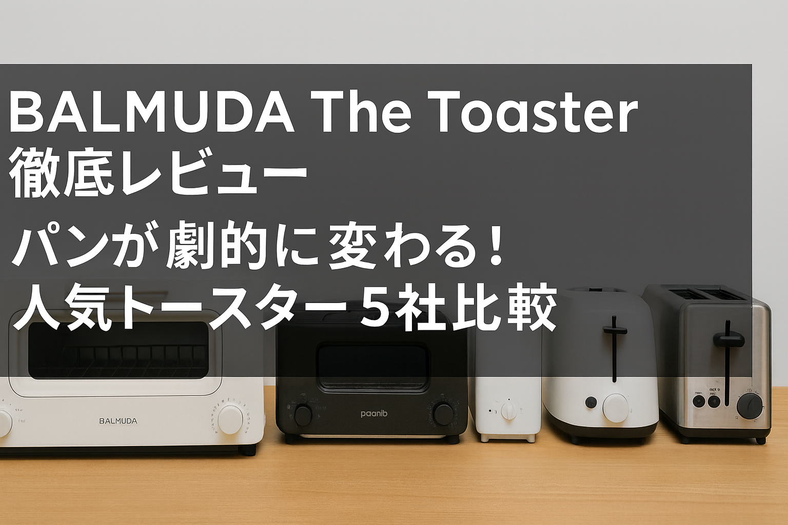 【2025年最新版】BALMUDA The Toaster徹底レビュー｜パンが劇的に変わる！人気トースター5社比較