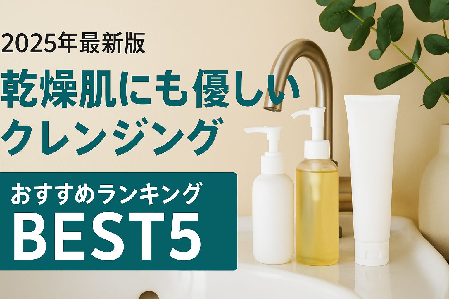【2025年最新版】乾燥肌にも優しいクレンジングおすすめランキングBEST5｜しっとり落としてつっぱらない
