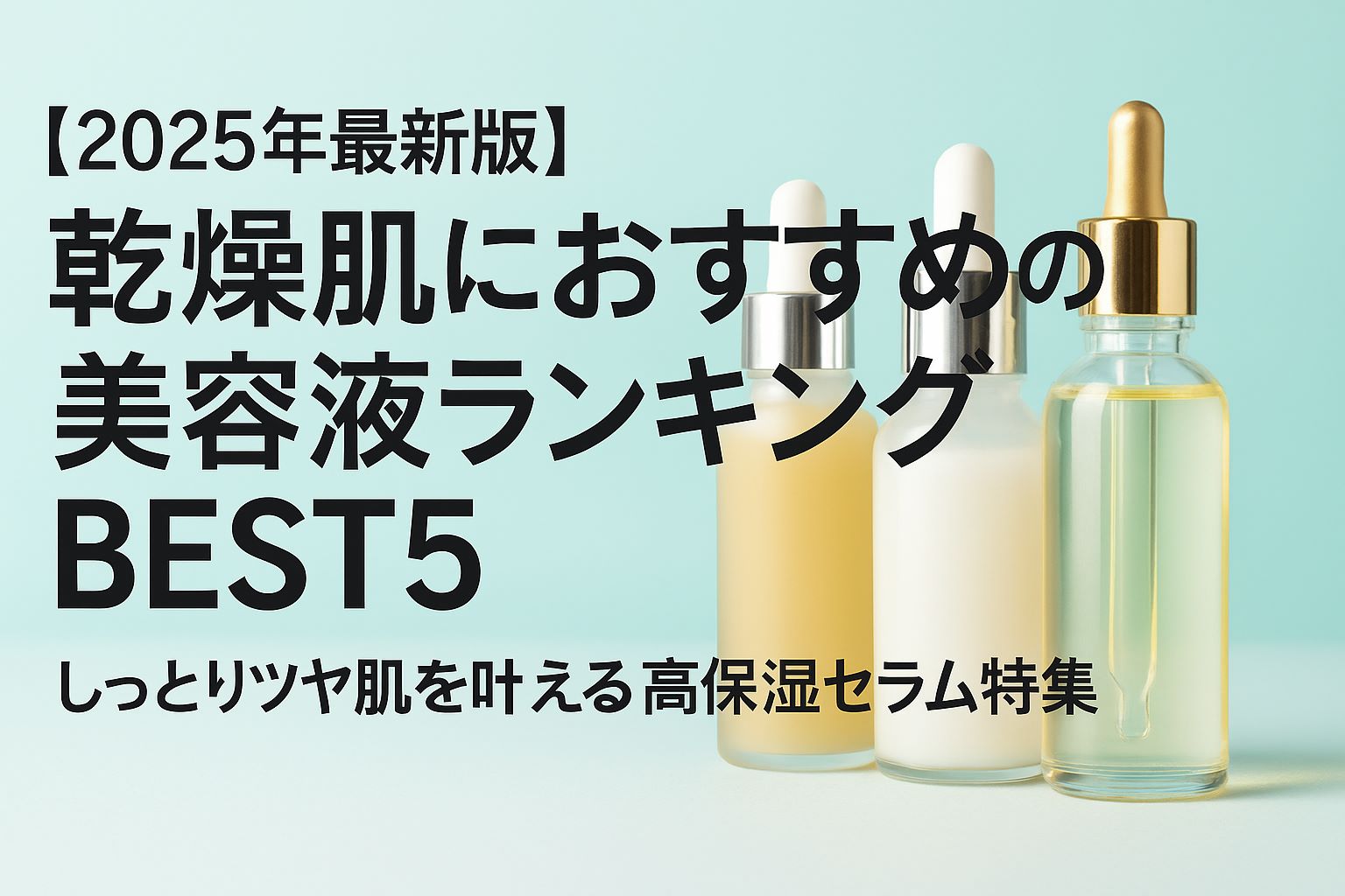 【2025年最新版】乾燥肌におすすめの美容液ランキングBEST5｜しっとりツヤ肌を叶える高保湿セラム特集