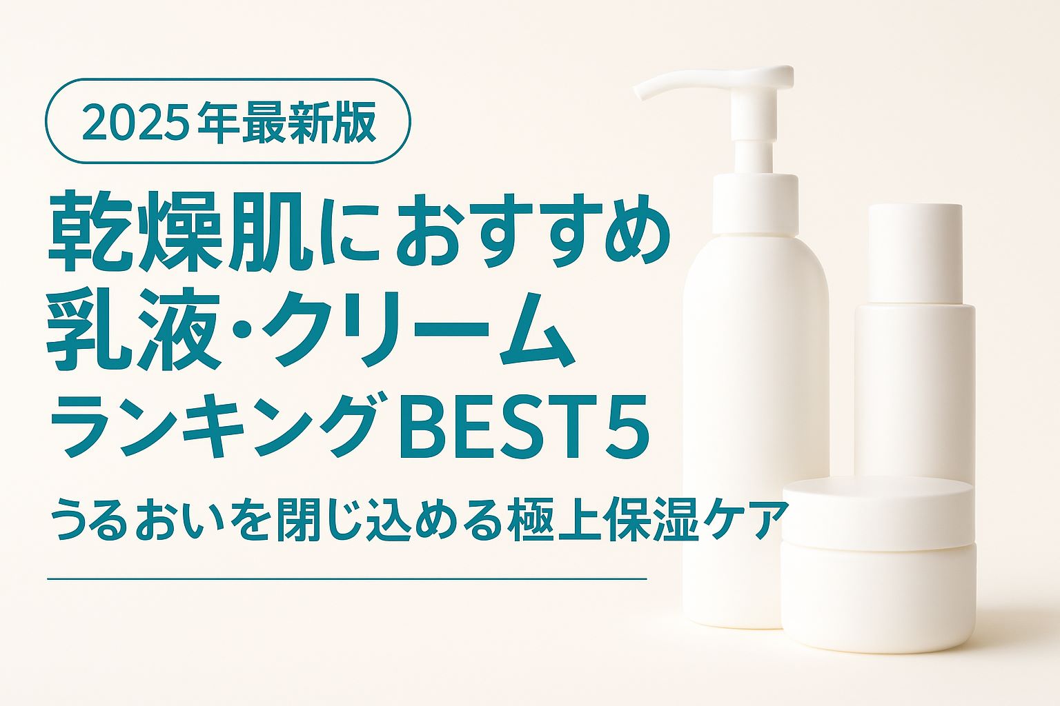 【2025年最新版】乾燥肌におすすめの乳液・クリームランキングBEST5｜うるおいを閉じ込める極上保湿ケア