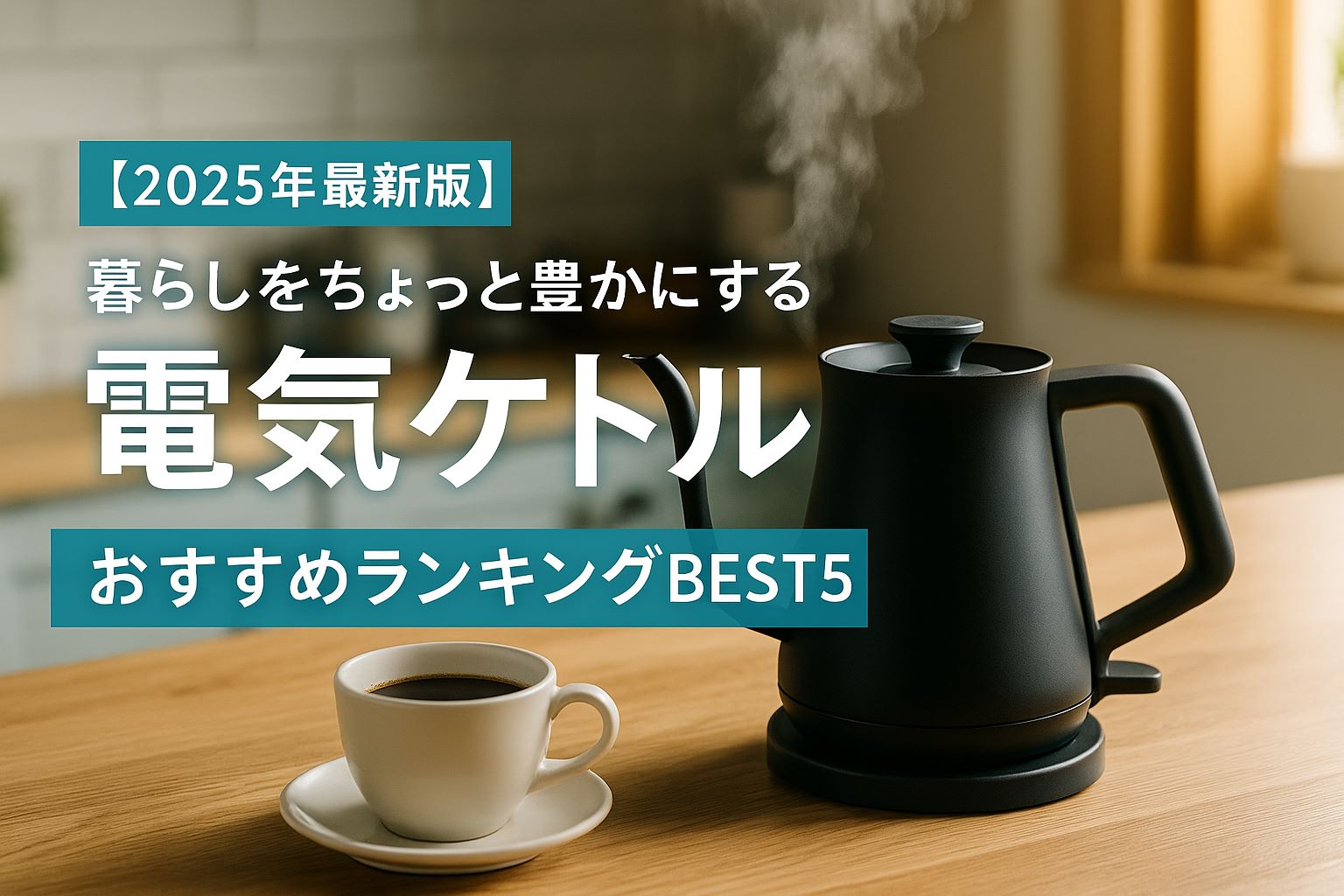 【2025年最新版】暮らしをちょっと豊かにする電気ケトルおすすめランキングBEST5