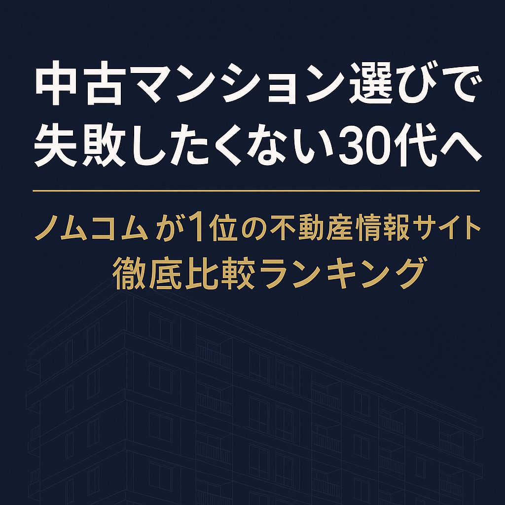 中古マンション選びで失敗したくない30代へ｜ノムコムが1位の不動産情報サイト徹底比較ランキング