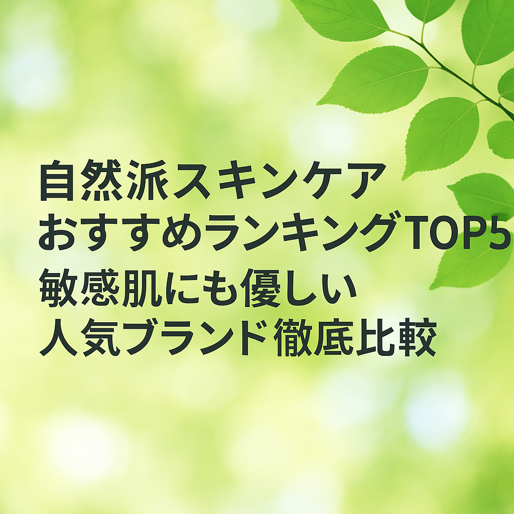 自然派スキンケアおすすめランキングTOP5｜敏感肌にも優しい人気ブランド徹底比較